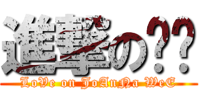 進撃の灵♥ (LoVe on JoAnNa WeE)