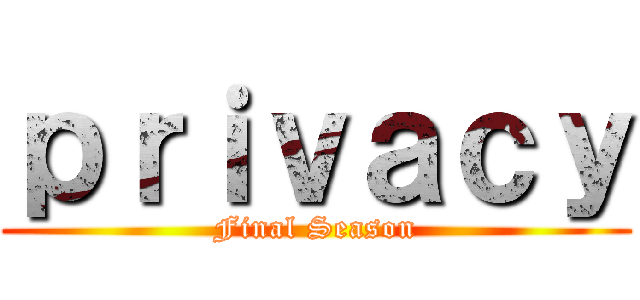 ｐｒｉｖａｃｙ (Final Season)