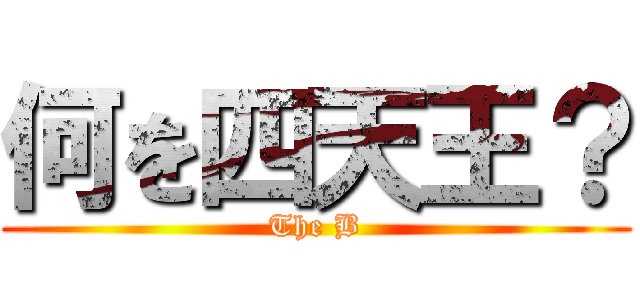 何を四天王？ (The B)