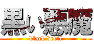 黒い悪魔 (black devil)