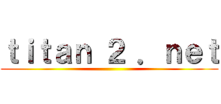 ｔｉｔａｎ ２ ．ｎｅｔ ()