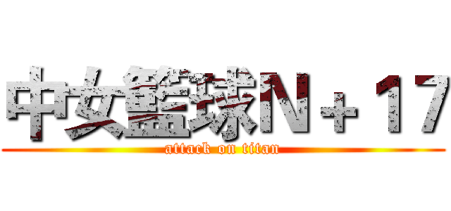中女籃球Ｎ＋１７ (attack on titan)