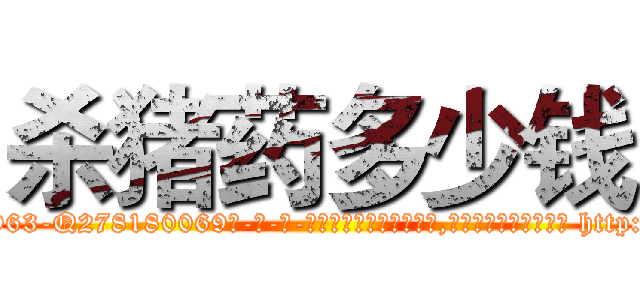 杀猪药多少钱 (杀猪药多少钱【电-186x2687x6963-Q278180069元-吉-药-业】我们做的是长期生意,靠的是老客户长期支持 http://sngk.net/d9S124
)