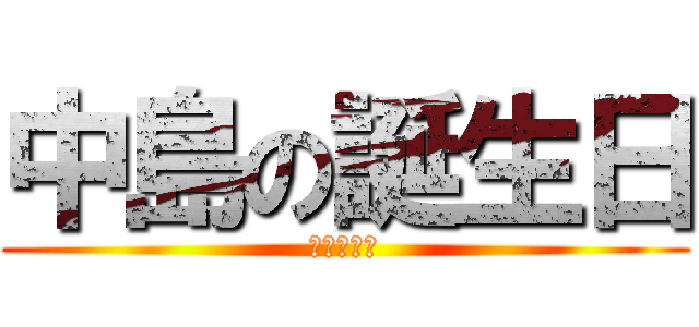 中島の誕生日 (おめでとう)