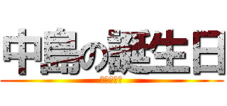 中島の誕生日 (おめでとう)
