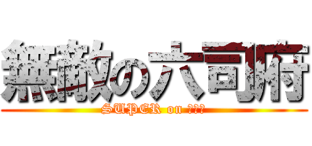 無敵の六司府 (SUPER on 六司府)