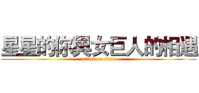 星星的你與女巨人的相遇 (attack on titan)