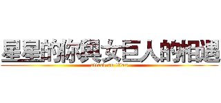 星星的你與女巨人的相遇 (attack on titan)