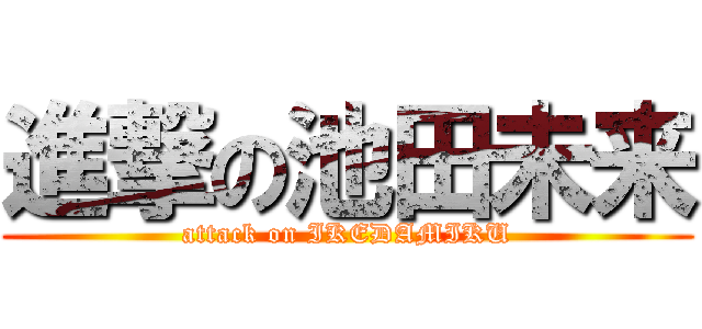 進撃の池田未来 (attack on IKEDAMIKU)