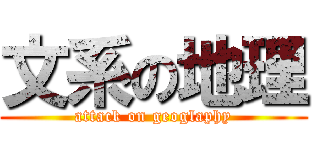 文系の地理 (attack on geoglaphy)