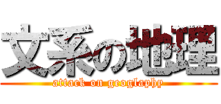 文系の地理 (attack on geoglaphy)