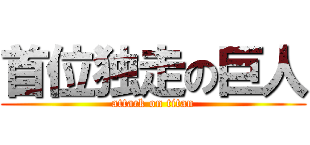 首位独走の巨人 (attack on titan)