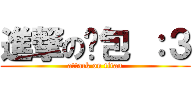 進撃の憨包 ：３ (attack on titan)