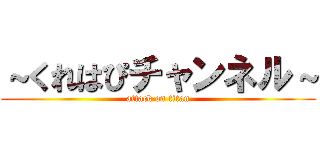 ～くれはぴチャンネル～ (attack on titan)