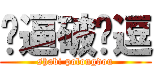 傻逼破龙逗 (shabi polongdou)