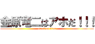 金原竜二はアホだ！！！ (attack on titan)