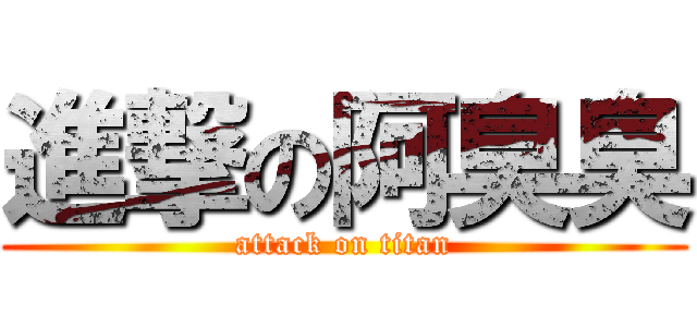 進撃の阿臭臭 (attack on titan)