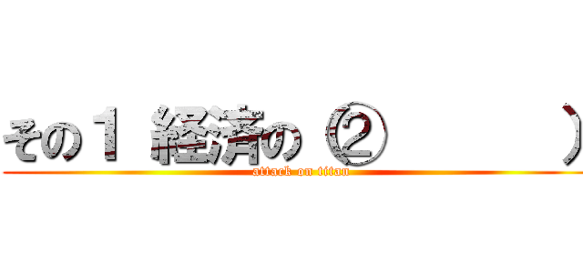 その１ 経済の（②      ） (attack on titan)