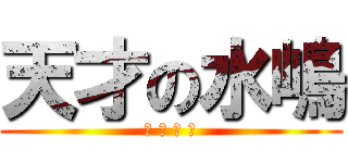 天才の水嶋 (ま ぢ で 神)