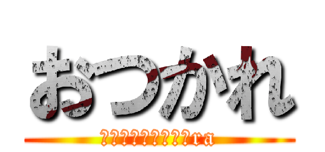 おつかれ (おつかれーろおつかra)