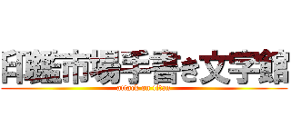 印鑑市場手書き文字館 (attack on titan)