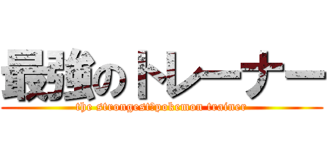 最強のトレーナー (the strongest　pokemon trainer)