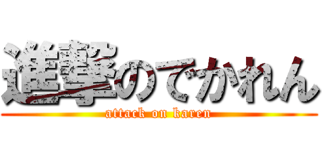 進撃のでかれん (attack on karen)