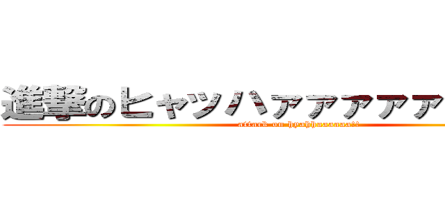 進撃のヒャッハァァァァァァァァ！！ (attack on hyahhaaaaaa!!)