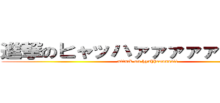 進撃のヒャッハァァァァァァァァ！！ (attack on hyahhaaaaaa!!)