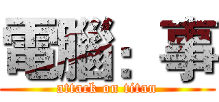 電腦：事 (attack on titan)