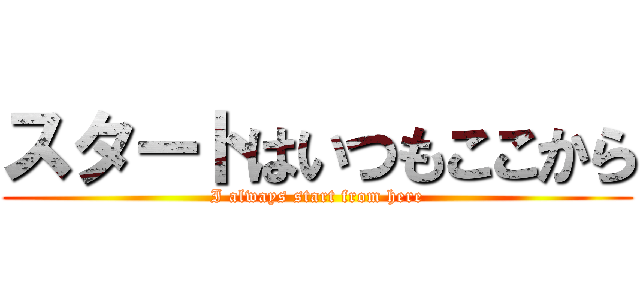 スタートはいつもここから (I always start from here)