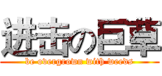 进击の巨草 (be overgrown with weeds)