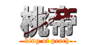 桃帝 (king of peach)