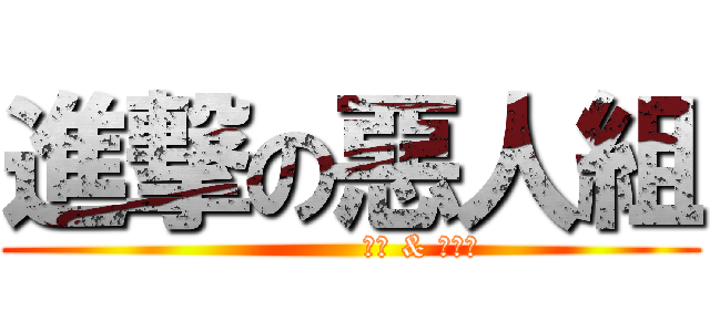 進撃の惡人組 (             米霏 & 火流星)