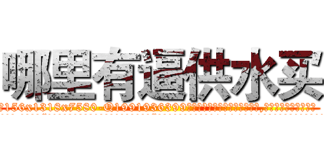 哪里有逼供水买 (哪里有逼供水买【电.话156x1318x7580-Q1991936399鑫宏药业】我们做的是长期生意,靠的是老客户长期支持
参考消息网2月20日报道 韩媒称，“剩女多、离婚率高的城市，房价一定会上涨。”这是中国经济学家金岩石2016年12月参加在上海举行的房地产相关论坛时说的话。
)