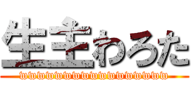 生主わろた (wwwwwwwwwwwwwwwww)
