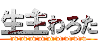 生主わろた (wwwwwwwwwwwwwwwww)