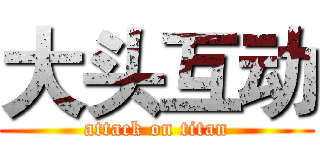 大头互动 (attack on titan)