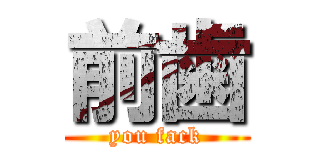 前歯 (you fack)