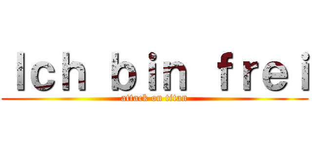 Ｉｃｈ ｂｉｎ ｆｒｅｉ (attack on titan)