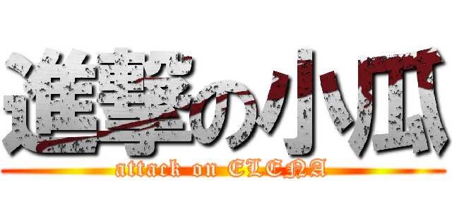 進撃の小瓜 (attack on ELENA)