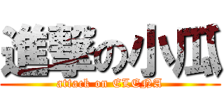 進撃の小瓜 (attack on ELENA)