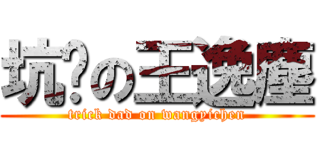 坑爹の王逸塵 (trick dad on wangyichen)