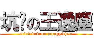 坑爹の王逸塵 (trick dad on wangyichen)