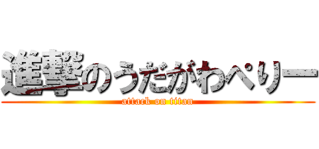 進撃のうだがわぺりー (attack on titan)