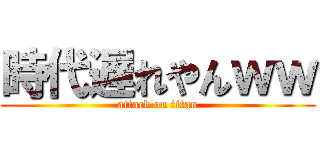 時代遅れやんｗｗ (attack on titan)