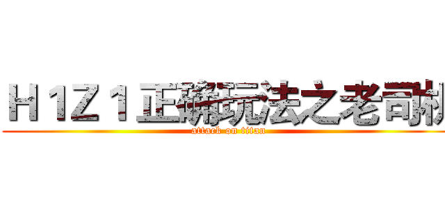 Ｈ１Ｚ１ 正确玩法之老司机 (attack on titan)