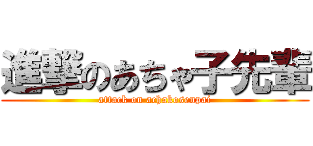 進撃のあちゃ子先輩 (attack on achakosenpai)