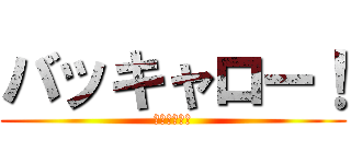 バッキャロー！ (バッキャロー)