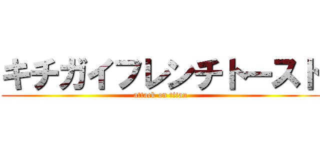 キチガイフレンチトースト (attack on titan)